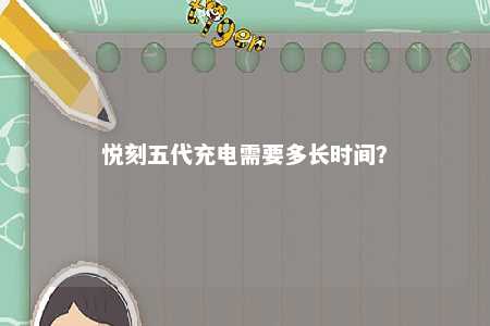 悦刻五代充电需要多长时间？ 